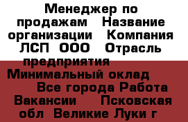 Менеджер по продажам › Название организации ­ Компания ЛСП, ООО › Отрасль предприятия ­ Event › Минимальный оклад ­ 90 000 - Все города Работа » Вакансии   . Псковская обл.,Великие Луки г.